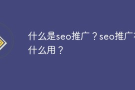 什么是seo推广？seo推广有什么用？